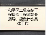 和平区二级安装工程造价工程师就业指导，能做什么具体工作