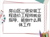 房山区二级安装工程造价工程师就业指导，能做什么具体工作
