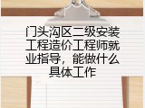 门头沟区二级安装工程造价工程师就业指导，能做什么具体工作