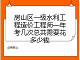 房山区一级水利工程造价工程师一年考几次总共需要花多少钱