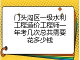 门头沟区一级水利工程造价工程师一年考几次总共需要花多少钱