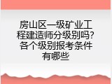 房山区一级矿业工程建造师分级别吗？各个级别报考条件有哪些