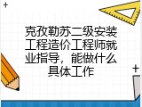 克孜勒苏二级安装工程造价工程师就业指导，能做什么具体工作