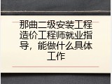 那曲二级安装工程造价工程师就业指导，能做什么具体工作