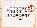 贺州二级市政公用工程建造师一年考几次总共需要花多少钱