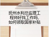 抚州水利总监理工程师好找工作吗，如何领取国家补贴
