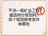 平凉一级矿业工程建造师分级别吗？各个级别报考条件有哪些