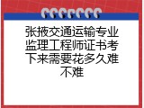 张掖交通运输专业监理工程师证书考下来需要花多久难不难