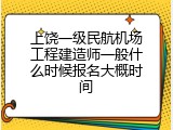 上饶一级民航机场工程建造师一般什么时候报名大概时间