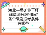 海北一级矿业工程建造师分级别吗？各个级别报考条件有哪些