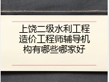 上饶二级水利工程造价工程师辅导机构有哪些哪家好