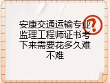 安康交通运输专业监理工程师证书考下来需要花多久难不难