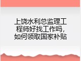 上饶水利总监理工程师好找工作吗，如何领取国家补贴