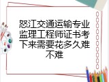 怒江交通运输专业监理工程师证书考下来需要花多久难不难