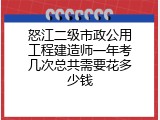 怒江二级市政公用工程建造师一年考几次总共需要花多少钱