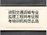 资阳交通运输专业监理工程师考证报考培训机构怎么选
