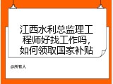 江西水利总监理工程师好找工作吗，如何领取国家补贴