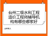台州二级水利工程造价工程师辅导机构有哪些哪家好
