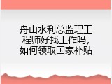 舟山水利总监理工程师好找工作吗，如何领取国家补贴