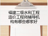 福建二级水利工程造价工程师辅导机构有哪些哪家好
