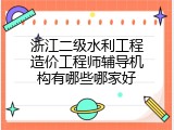 浙江二级水利工程造价工程师辅导机构有哪些哪家好