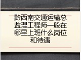 黔西南交通运输总监理工程师一般在哪里上班什么岗位和待遇