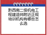 黔西南二级机电工程建造师附近正规培训机构有哪些怎么选