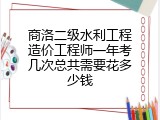商洛二级水利工程造价工程师一年考几次总共需要花多少钱
