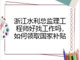 浙江水利总监理工程师好找工作吗，如何领取国家补贴
