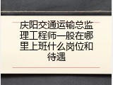 庆阳交通运输总监理工程师一般在哪里上班什么岗位和待遇