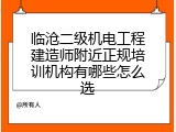 临沧二级机电工程建造师附近正规培训机构有哪些怎么选