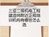 三亚二级机电工程建造师附近正规培训机构有哪些怎么选