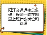 阳江交通运输总监理工程师一般在哪里上班什么岗位和待遇