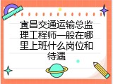 宜昌交通运输总监理工程师一般在哪里上班什么岗位和待遇