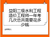 益阳二级水利工程造价工程师一年考几次总共需要花多少钱