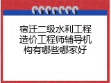 宿迁二级水利工程造价工程师辅导机构有哪些哪家好