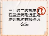 三门峡二级机电工程建造师附近正规培训机构有哪些怎么选