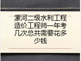 漯河二级水利工程造价工程师一年考几次总共需要花多少钱