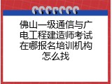 佛山一级通信与广电工程建造师考试在哪报名培训机构怎么找