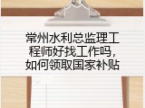 常州水利总监理工程师好找工作吗，如何领取国家补贴