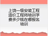 上饶一级安装工程造价工程师培训学费多少钱在哪报名培训