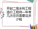 开封二级水利工程造价工程师一年考几次总共需要花多少钱