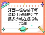 江西一级安装工程造价工程师培训学费多少钱在哪报名培训