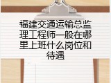 福建交通运输总监理工程师一般在哪里上班什么岗位和待遇