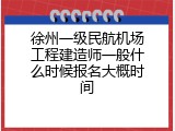徐州一级民航机场工程建造师一般什么时候报名大概时间