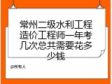 常州二级水利工程造价工程师一年考几次总共需要花多少钱