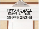 白城水利总监理工程师好找工作吗，如何领取国家补贴