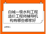 白城一级水利工程造价工程师辅导机构有哪些哪家好