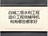 白城二级水利工程造价工程师辅导机构有哪些哪家好