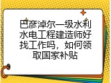 巴彦淖尔一级水利水电工程建造师好找工作吗，如何领取国家补贴